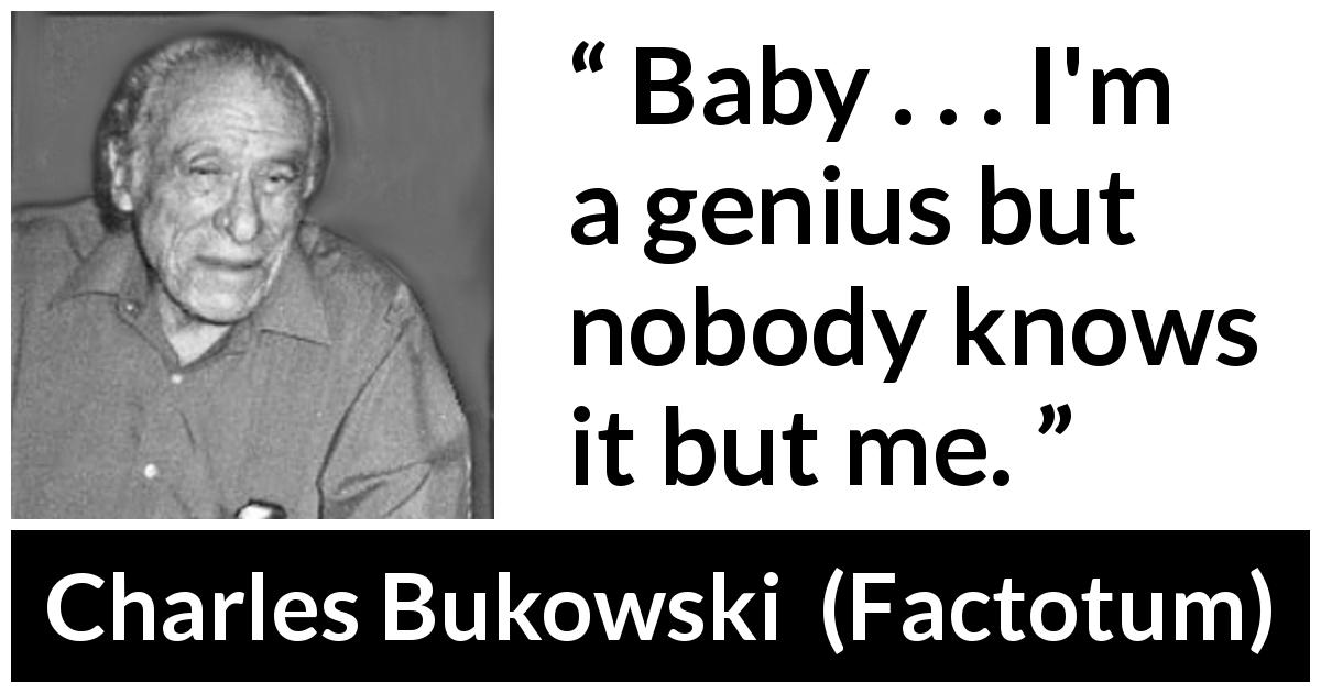 Charles Bukowski quote about misunderstanding from Factotum - Baby . . . I'm a genius but nobody knows it but me.