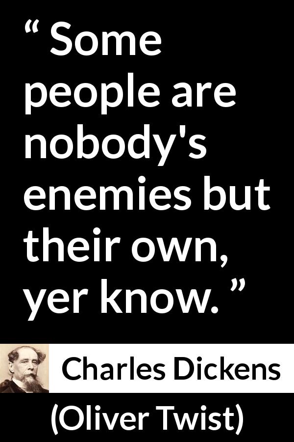 Charles Dickens quote about enemy from Oliver Twist - Some people are nobody's enemies but their own, yer know.