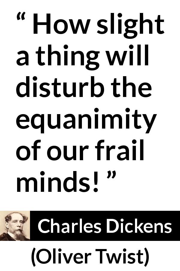 Charles Dickens quote about mind from Oliver Twist - How slight a thing will disturb the equanimity of our frail minds!