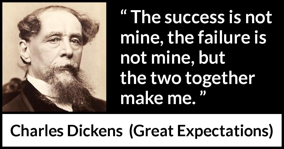 Charles Dickens quote about success from Great Expectations - The success is not mine, the failure is not mine, but the two together make me.