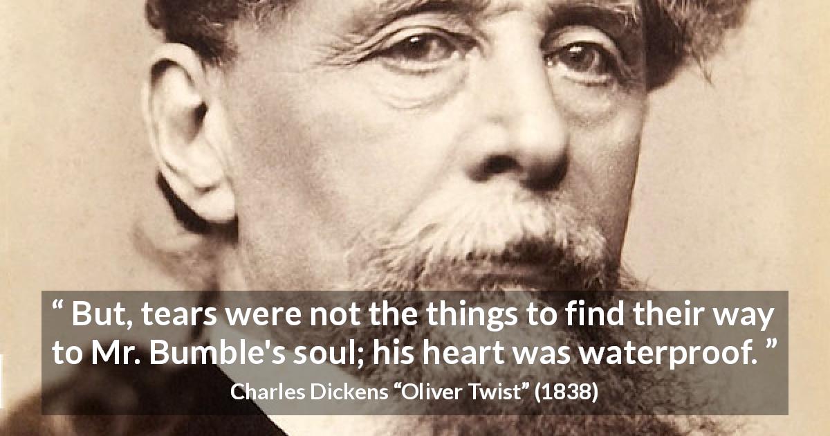 Charles Dickens quote about tears from Oliver Twist - But, tears were not the things to find their way to Mr. Bumble's soul; his heart was waterproof.