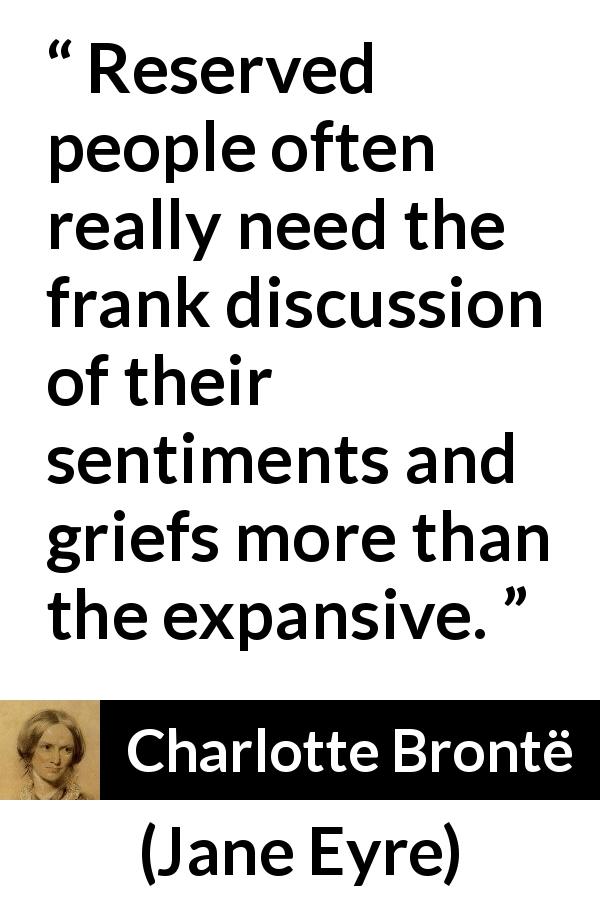 Charlotte Brontë quote about grief from Jane Eyre - Reserved people often really need the frank discussion of their sentiments and griefs more than the expansive.