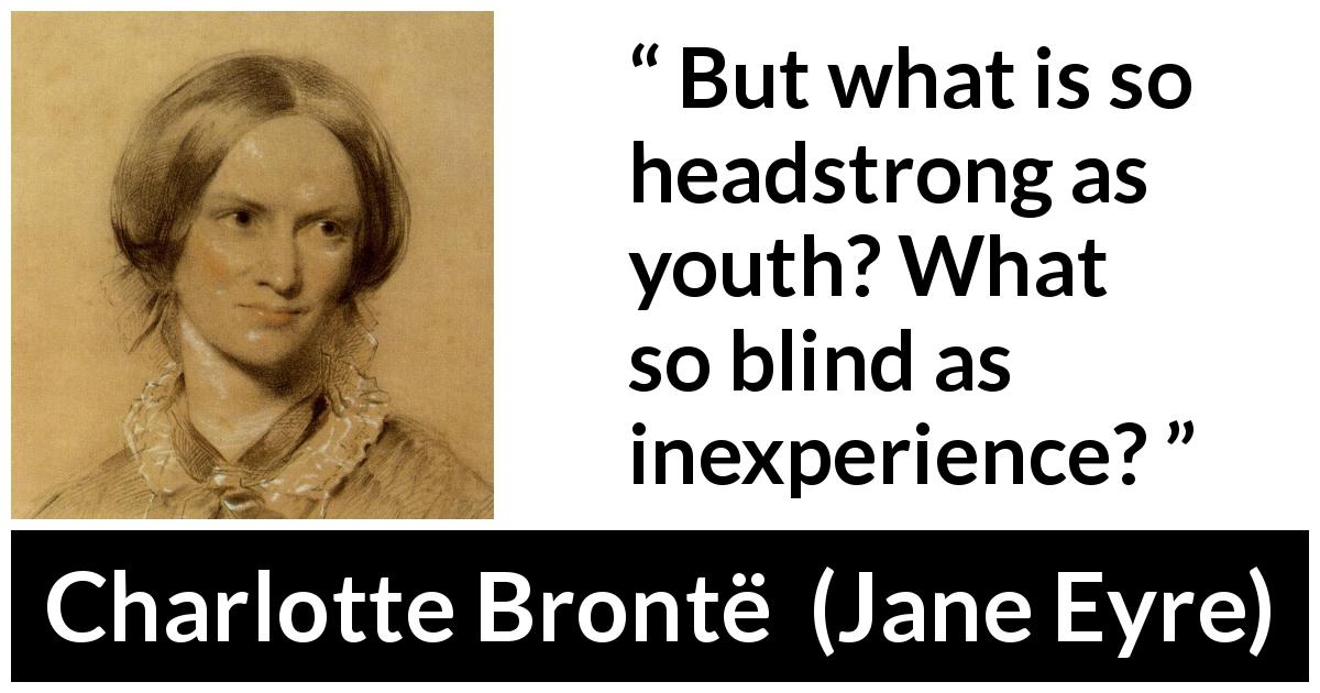 Charlotte Brontë quote about youth from Jane Eyre - But what is so headstrong as youth? What so blind as inexperience?