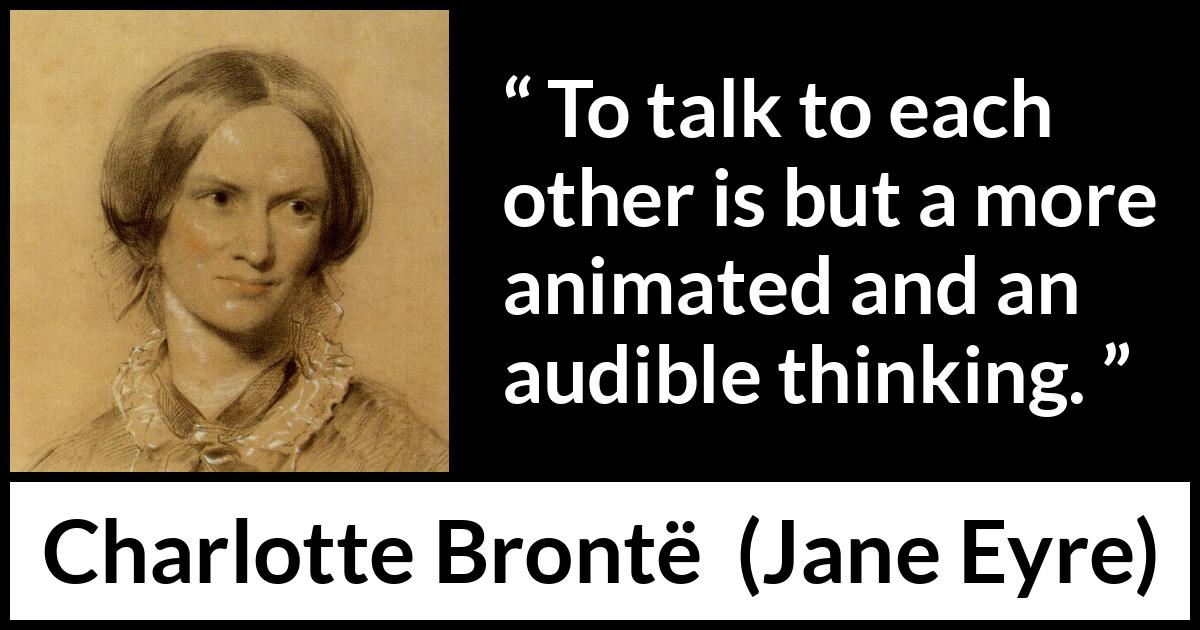Charlotte Brontë quote about empathy from Jane Eyre (16 October 1847) Charlotte Brontë quote about empathy from Jane Eyre (16 October 1847) - To talk to each other is but a more animated and an audible thinking.