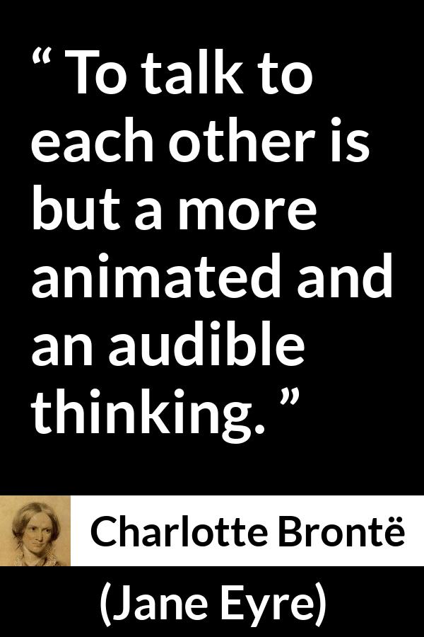 Charlotte Brontë quote about empathy from Jane Eyre (16 October 1847) - To talk to each other is but a more animated and an audible thinking.