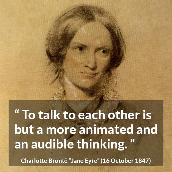 Charlotte Brontë quote about empathy from Jane Eyre (16 October 1847) - To talk to each other is but a more animated and an audible thinking.