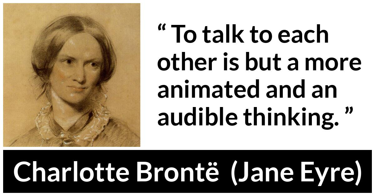 Charlotte Brontë quote about empathy from Jane Eyre (16 October 1847) - To talk to each other is but a more animated and an audible thinking.