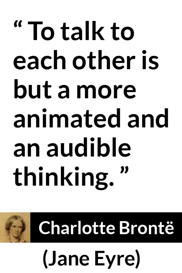 Charlotte Brontë quote about empathy from Jane Eyre (16 October 1847) - To talk to each other is but a more animated and an audible thinking.
