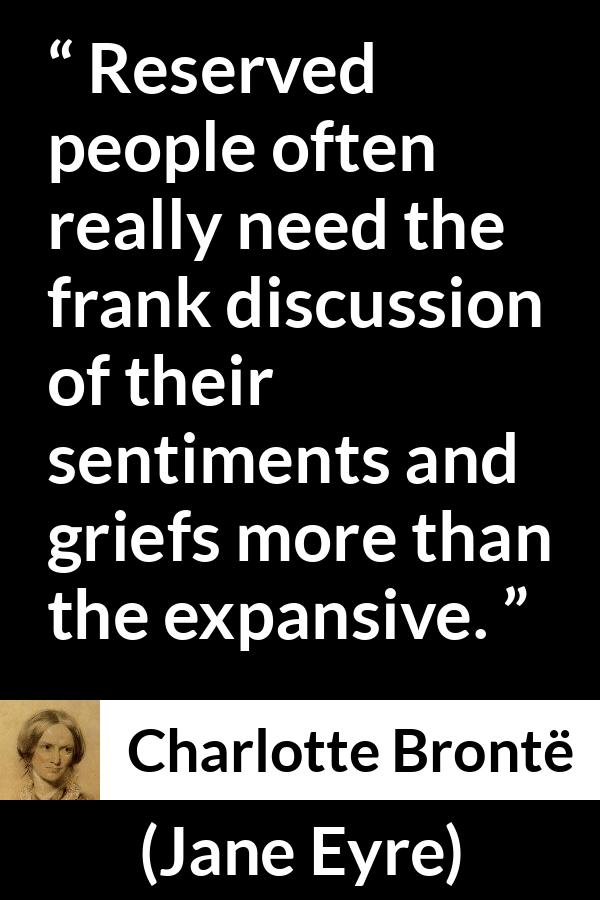 Charlotte Brontë quote about grief from Jane Eyre (16 October 1847) - Reserved people often really need the frank discussion of their sentiments and griefs more than the expansive.