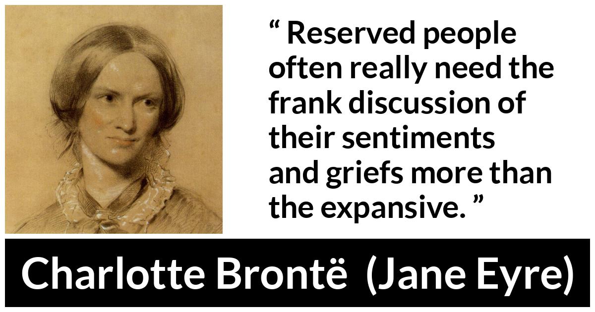 Charlotte Brontë quote about grief from Jane Eyre (16 October 1847) - Reserved people often really need the frank discussion of their sentiments and griefs more than the expansive.