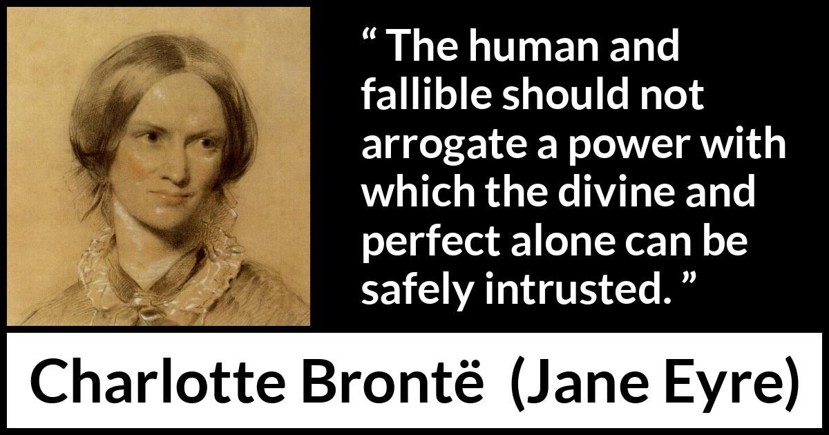 Charlotte Brontë quote about power from Jane Eyre (16 October 1847) Charlotte Brontë quote about power from Jane Eyre (16 October 1847) - The human and fallible should not arrogate a power with which the divine and perfect alone can be safely intrusted.