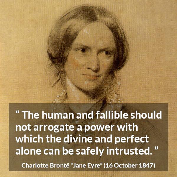 Charlotte Brontë quote about power from Jane Eyre (16 October 1847) - The human and fallible should not arrogate a power with which the divine and perfect alone can be safely intrusted.