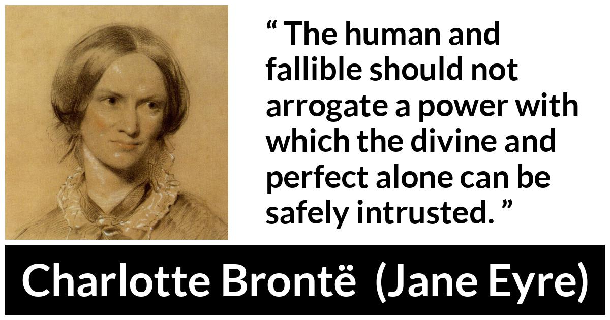 Charlotte Brontë quote about power from Jane Eyre (16 October 1847) - The human and fallible should not arrogate a power with which the divine and perfect alone can be safely intrusted.