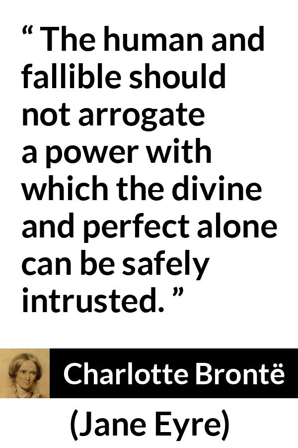 Charlotte Brontë quote about power from Jane Eyre (16 October 1847) - The human and fallible should not arrogate a power with which the divine and perfect alone can be safely intrusted.