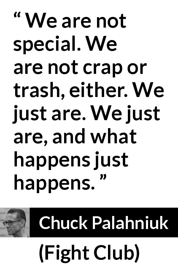 Chuck Palahniuk quote about being from Fight Club - We are not special. We are not crap or trash, either. We just are. We just are, and what happens just happens.