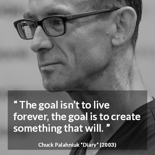 Chuck Palahniuk quote about death from Diary - The goal isn’t to live forever, the goal is to create something that will.