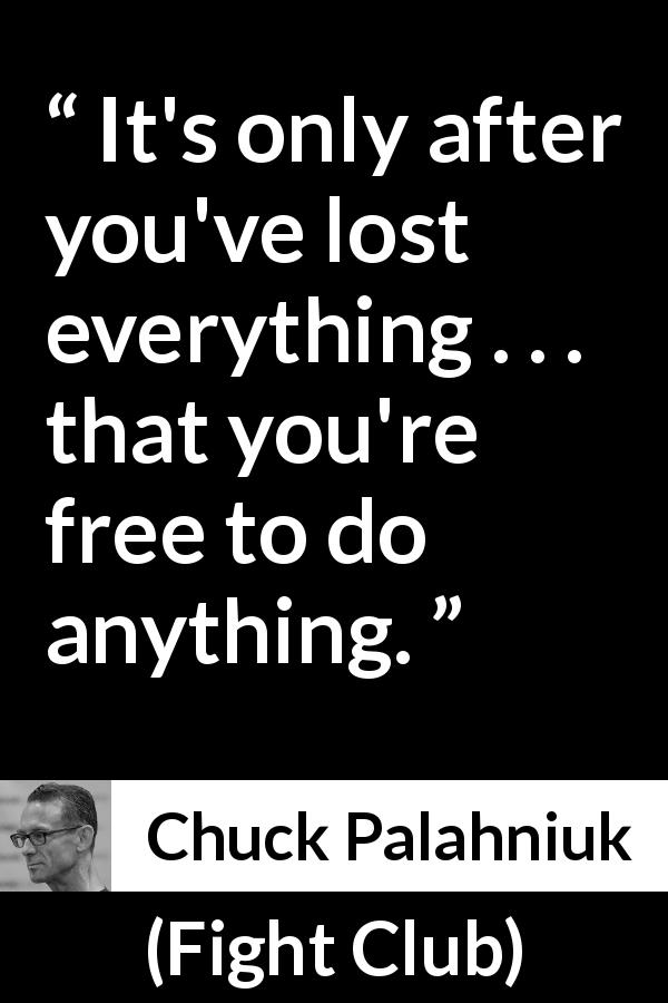 Chuck Palahniuk quote about freedom from Fight Club - It's only after you've lost everything . . . that you're free to do anything.