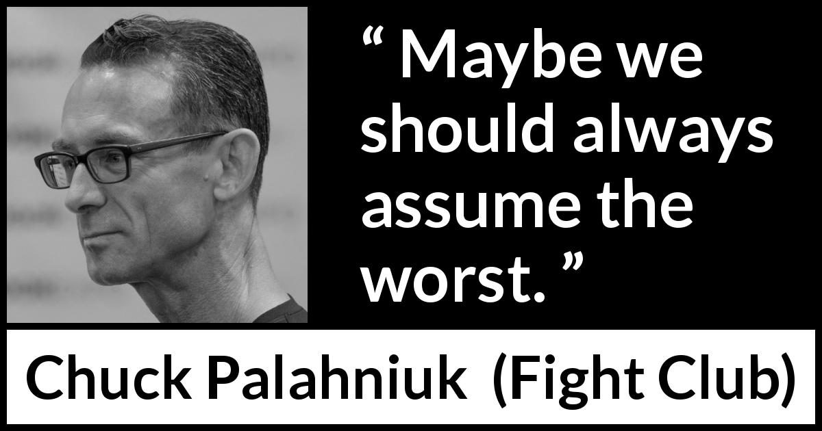 Chuck Palahniuk quote about pessimism from Fight Club - Maybe we should always assume the worst.