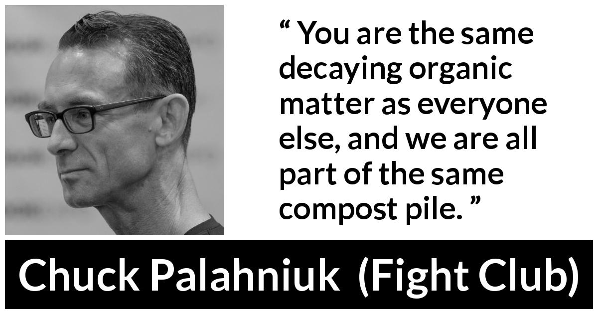 Chuck Palahniuk quote about pessimism from Fight Club - You are the same decaying organic matter as everyone else, and we are all part of the same compost pile.