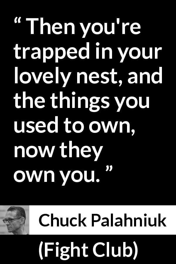 Chuck Palahniuk quote about property from Fight Club - Then you're trapped in your lovely nest, and the things you used to own, now they own you.