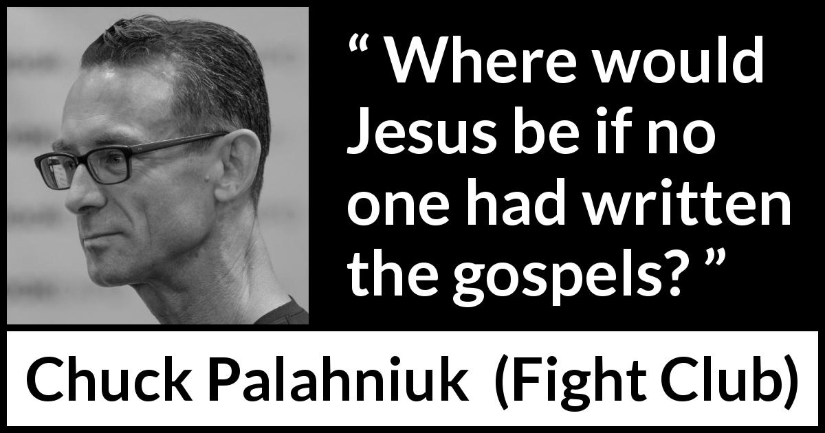 Chuck Palahniuk quote about religion from Fight Club - Where would Jesus be if no one had written the gospels?