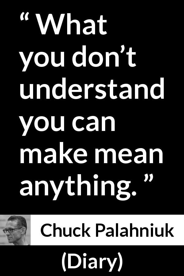 Chuck Palahniuk quote about understanding from Diary - What you don’t understand you can make mean anything.