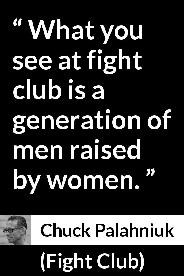 Chuck Palahniuk quote about women from Fight Club - What you see at fight club is a generation of men raised by women.