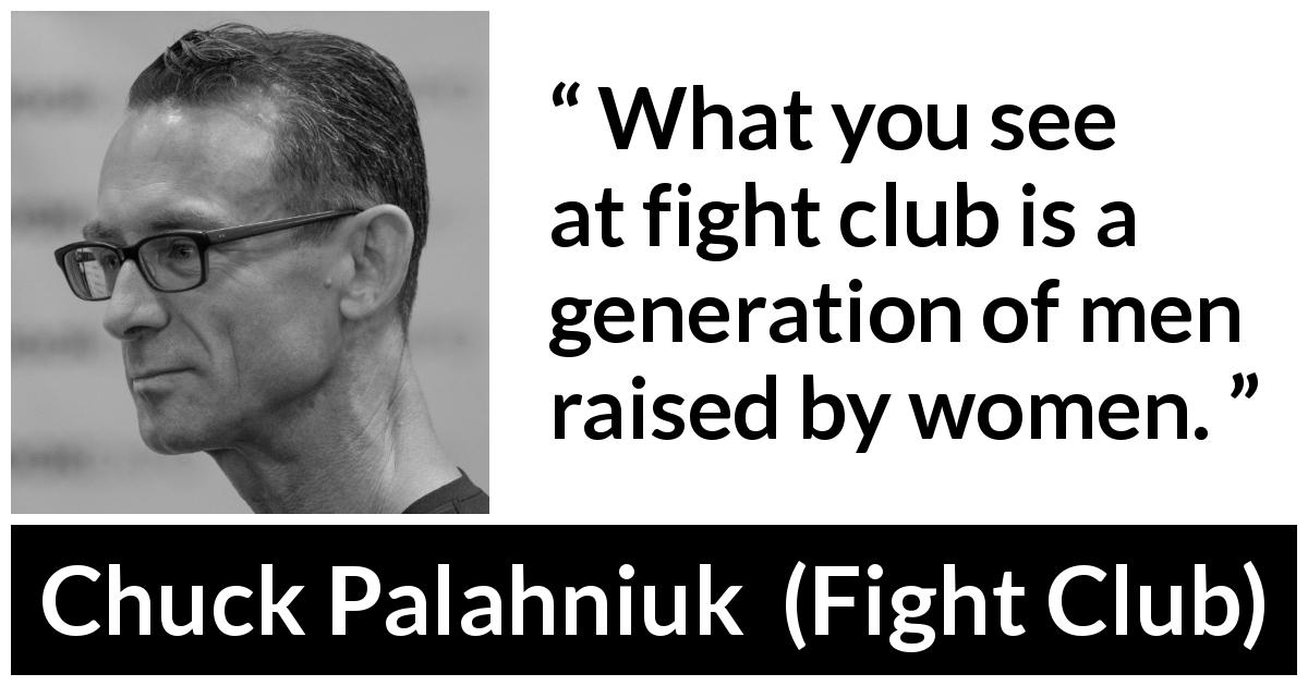 Chuck Palahniuk quote about women from Fight Club - What you see at fight club is a generation of men raised by women.