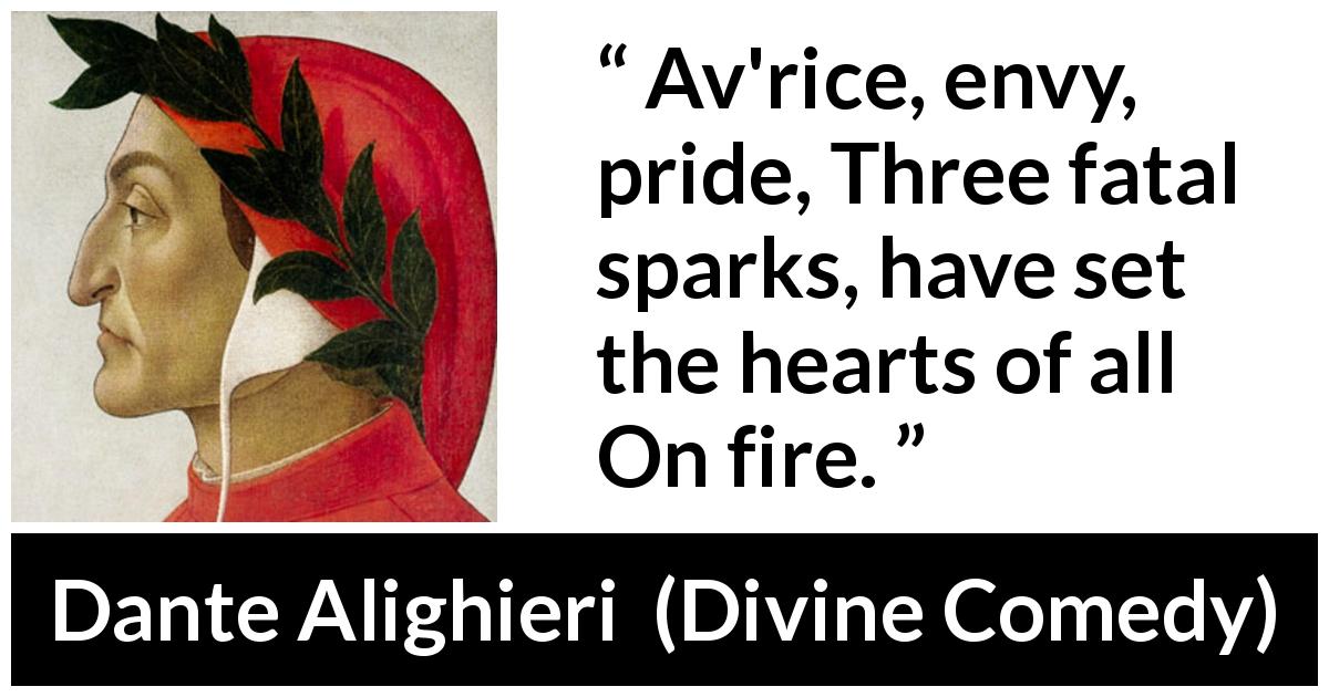 Dante Alighieri quote about pride from Divine Comedy - Av'rice, envy, pride, Three fatal sparks, have set the hearts of all On fire.