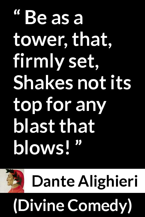 Dante Alighieri quote about strength from Divine Comedy - Be as a tower, that, firmly set, Shakes not its top for any blast that blows!