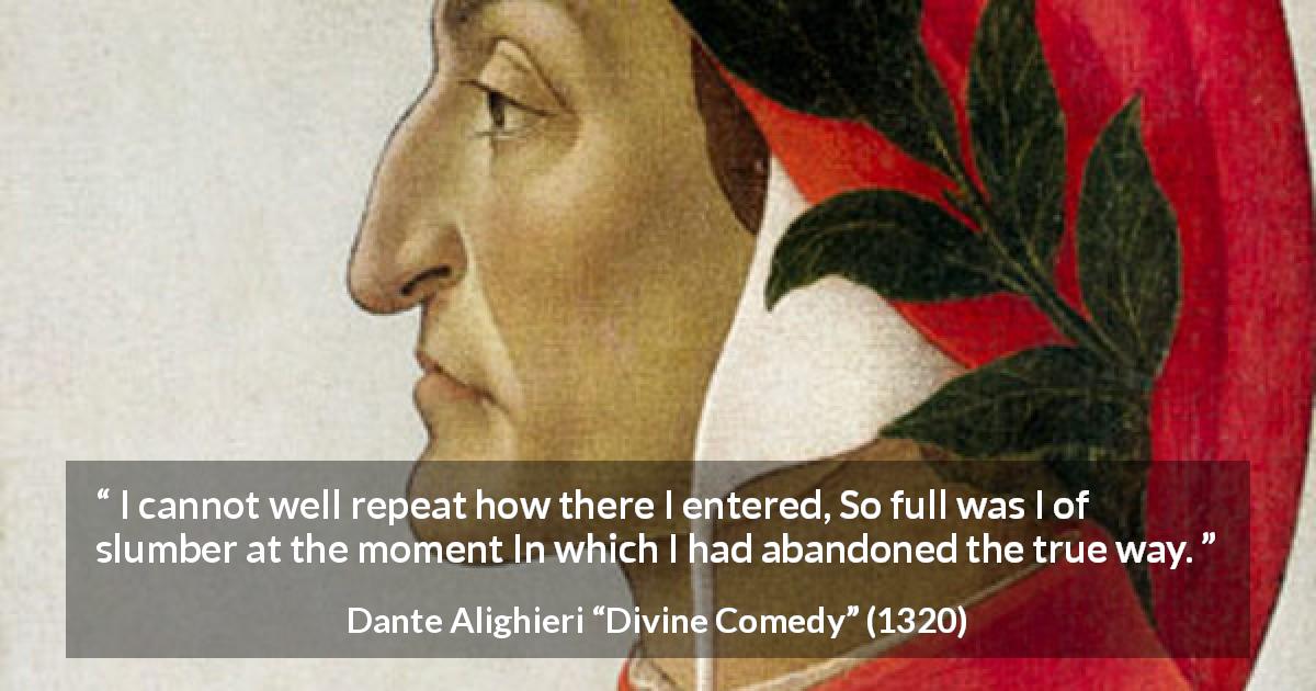 Dante Alighieri quote about truth from Divine Comedy - I cannot well repeat how there I entered, So full was I of slumber at the moment In which I had abandoned the true way.