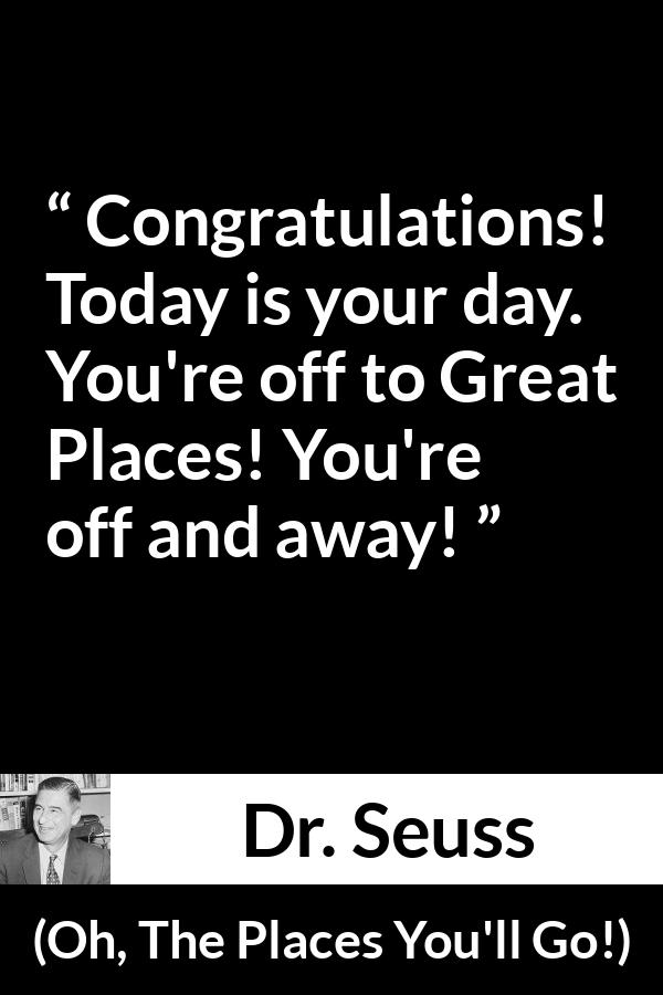Dr. Seuss quote about success from Oh, The Places You'll Go! (1990) - Congratulations! Today is your day. You're off to Great Places! You're off and away!