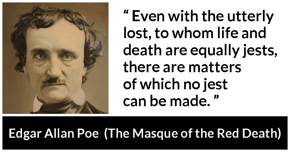 Edgar Allan Poe quote about joke from The Masque of the Red Death - Even with the utterly lost, to whom life and death are equally jests, there are matters of which no jest can be made.