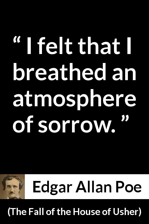Edgar Allan Poe quote about sadness from The Fall of the House of Usher - I felt that I breathed an atmosphere of sorrow.