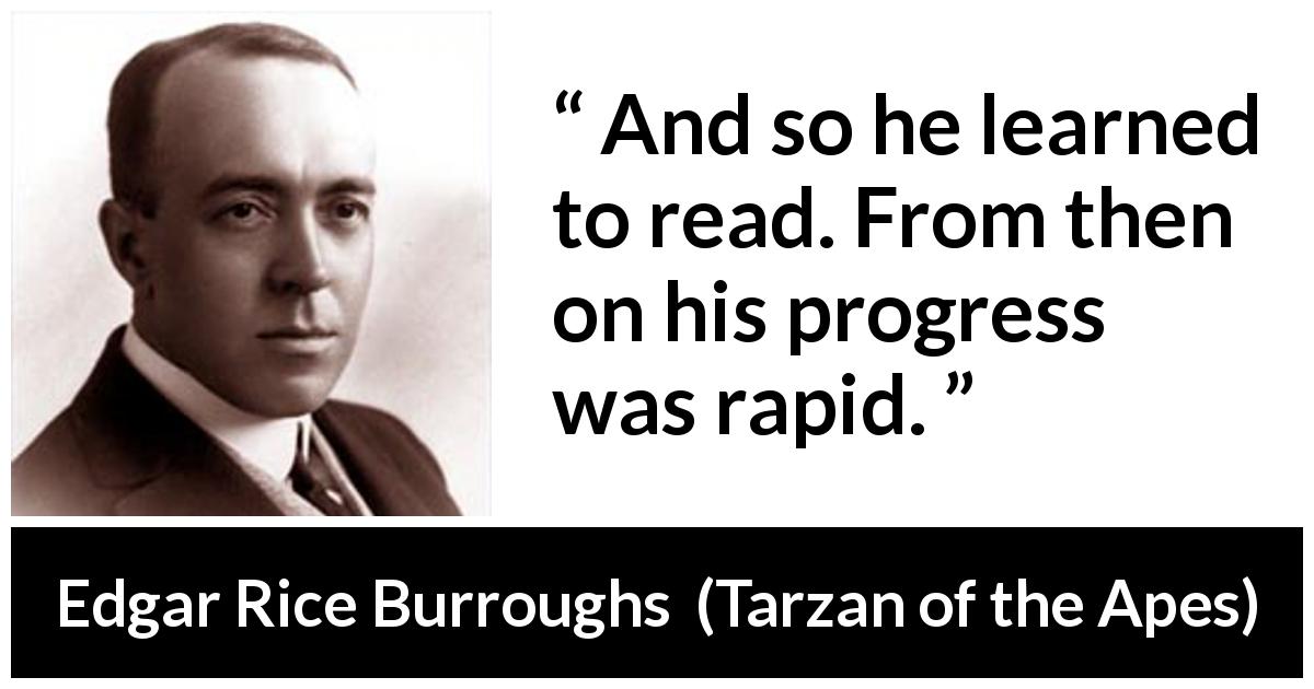 Edgar Rice Burroughs quote about reading from Tarzan of the Apes - And so he learned to read. From then on his progress was rapid.