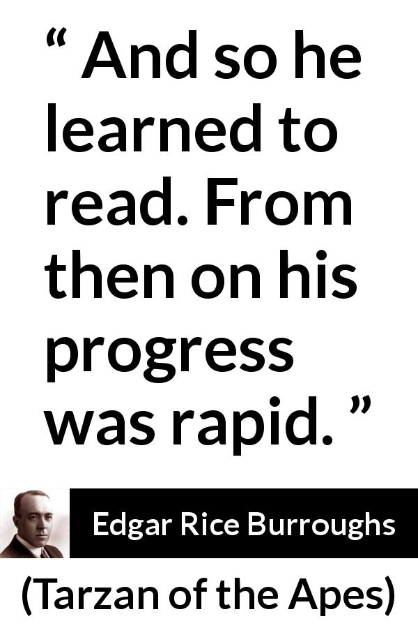 Edgar Rice Burroughs quote about reading from Tarzan of the Apes - And so he learned to read. From then on his progress was rapid.