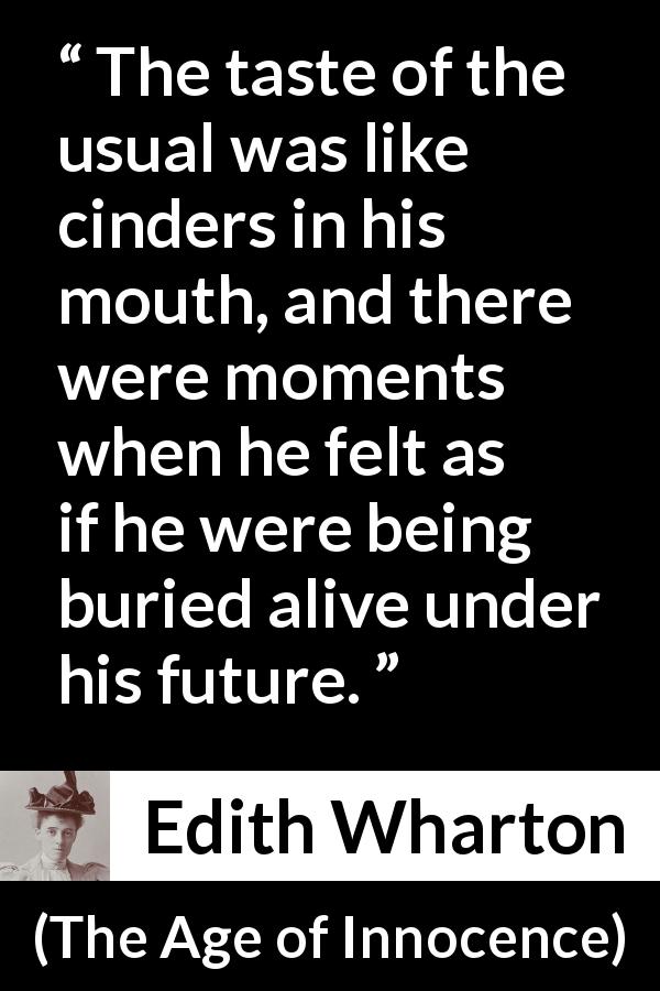 Edith Wharton quote about future from The Age of Innocence - The taste of the usual was like cinders in his mouth, and there were moments when he felt as if he were being buried alive under his future.