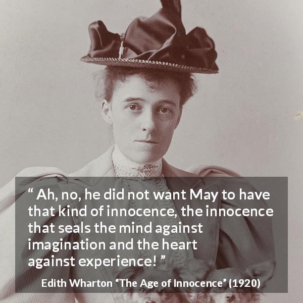 Edith Wharton quote about heart from The Age of Innocence - Ah, no, he did not want May to have that kind of innocence, the innocence that seals the mind against imagination and the heart against experience!