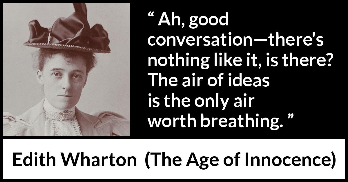 Edith Wharton quote about ideas from The Age of Innocence - Ah, good conversation—there's nothing like it, is there? The air of ideas is the only air worth breathing.