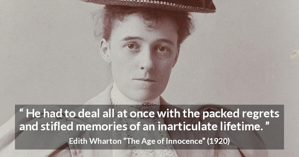 Edith Wharton quote about life from The Age of Innocence - He had to deal all at once with the packed regrets and stifled memories of an inarticulate lifetime.