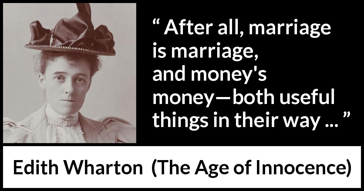 Edith Wharton quote about marriage from The Age of Innocence - After all, marriage is marriage, and money's money—both useful things in their way ...