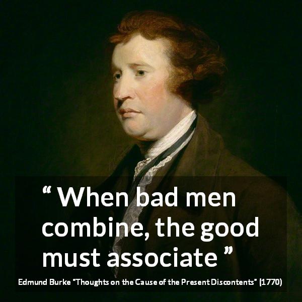 Edmund Burke quote about bad from Thoughts on the Cause of the Present Discontents - When bad men combine, the good must associate