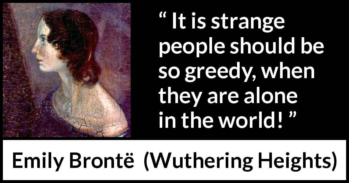 Emily Brontë quote about loneliness from Wuthering Heights - It is strange people should be so greedy, when they are alone in the world!