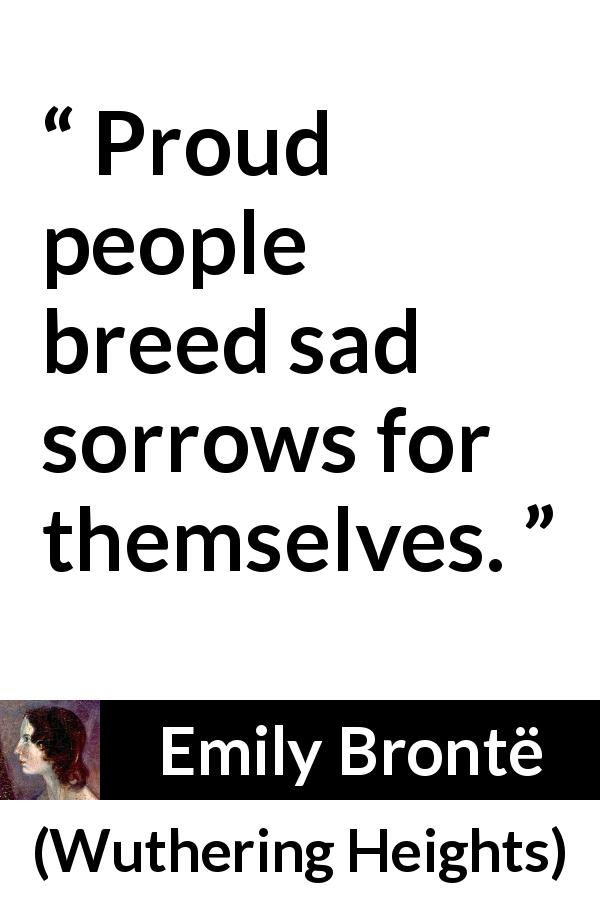 Emily Brontë quote about sadness from Wuthering Heights - Proud people breed sad sorrows for themselves.