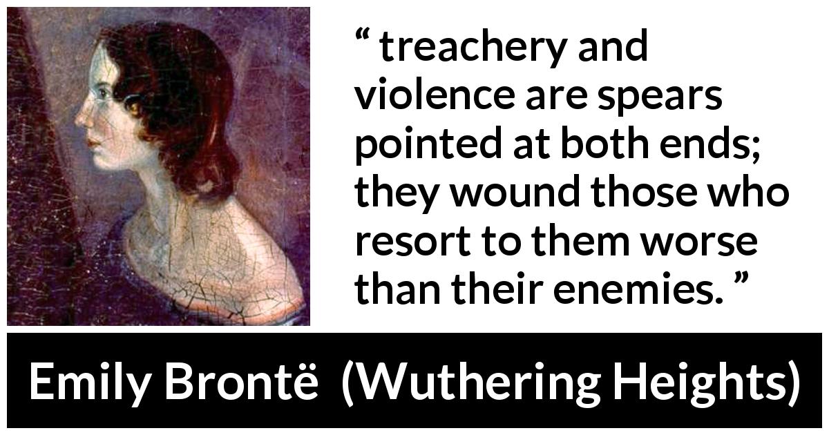 Emily Brontë quote about violence from Wuthering Heights - treachery and violence are spears pointed at both ends; they wound those who resort to them worse than their enemies.