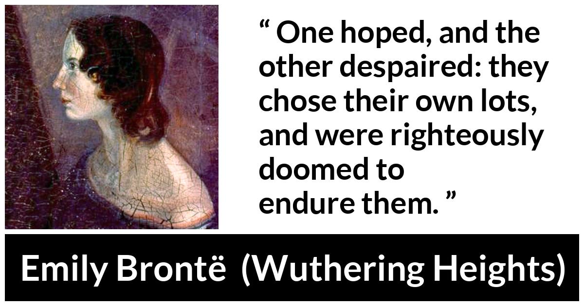 Emily Brontë quote about hope from Wuthering Heights (1847) - One hoped, and the other despaired: they chose their own lots, and were righteously doomed to endure them.