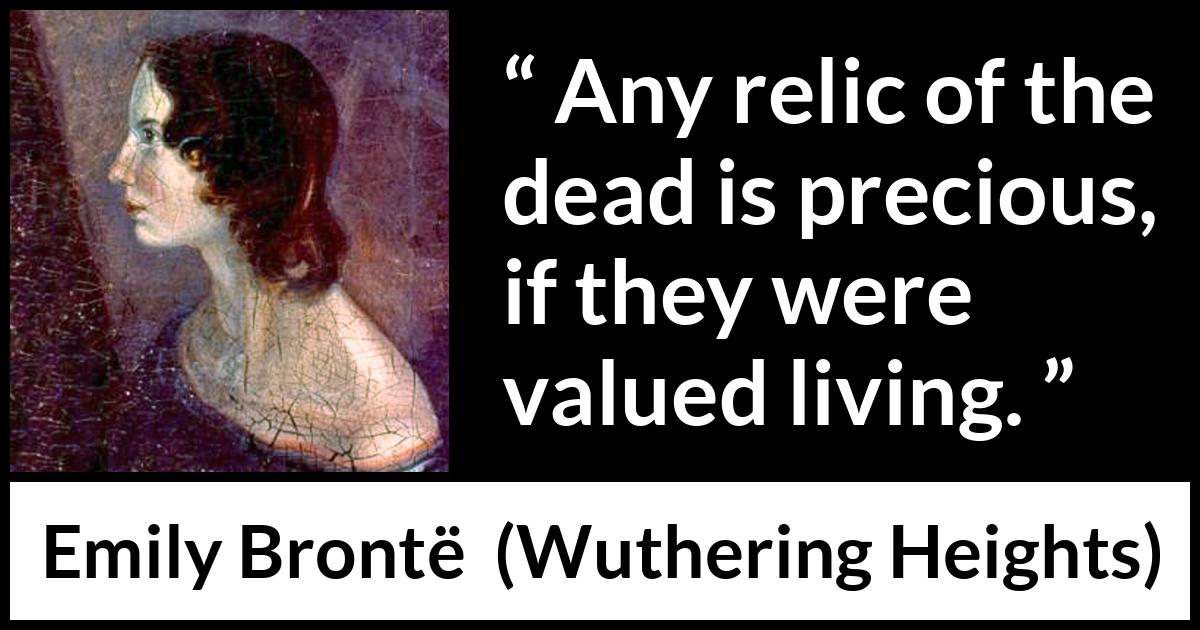Emily Brontë quote about living from Wuthering Heights (1847) Emily Brontë quote about living from Wuthering Heights (1847) - Any relic of the dead is precious, if they were valued living.