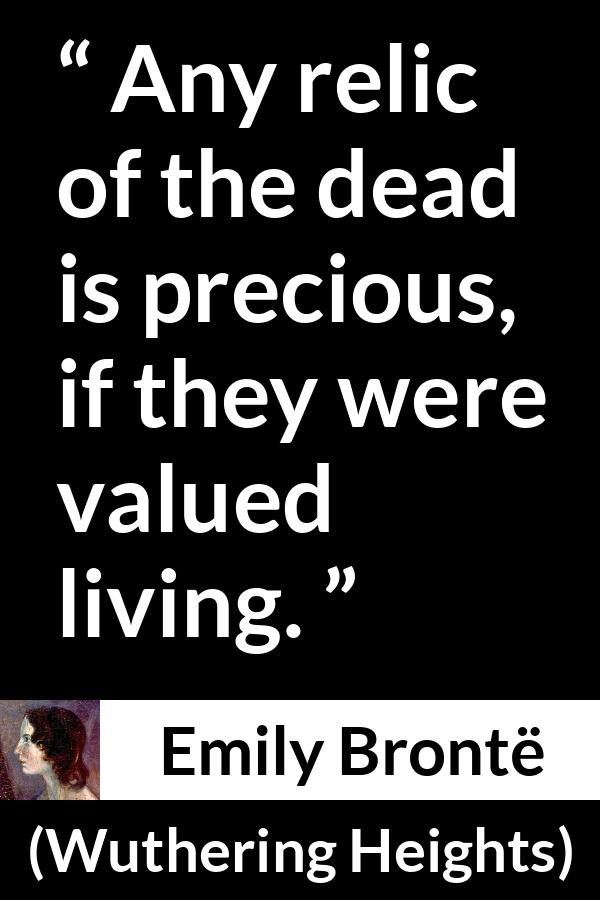 Emily Brontë quote about living from Wuthering Heights (1847) - Any relic of the dead is precious, if they were valued living.