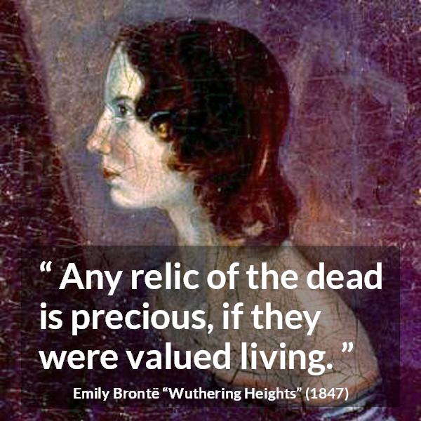 Emily Brontë quote about living from Wuthering Heights (1847) - Any relic of the dead is precious, if they were valued living.