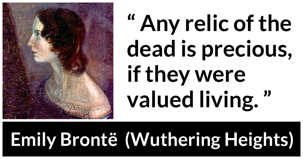 Emily Brontë quote about living from Wuthering Heights (1847) - Any relic of the dead is precious, if they were valued living.